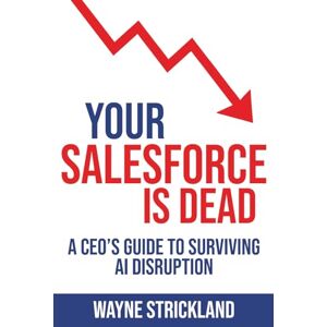 Strickland, Wayne Your SalesForce is Dead: CEO's guide to Navigating the AI Disruption Strickland, Wayne Your SalesForce is Dead: CEO's guide to Navigating the AI Disruption
