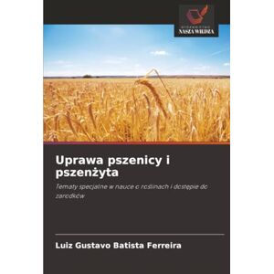 Batista Ferreira, Luiz Gustavo Uprawa pszenicy i pszenżyta: Tematy specjalne w nauce o roślinach i dostępie do zarodków Batista Ferreira, Luiz Gustavo Uprawa pszenicy i pszenżyta: Tematy specjalne w nauce o roślinach i dostępie do zarodków