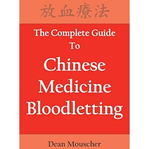 Mouscher, Dean The Complete Guide To Chinese Medicine Bloodletting Mouscher, Dean The Complete Guide To Chinese Medicine Bloodletting