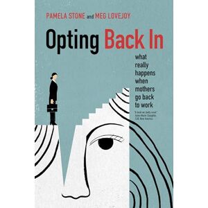 Stone, Pamela Opting Back In: What Really Happens When Mothers Go Back to Work Stone, Pamela Opting Back In: What Really Happens When Mothers Go Back to Work