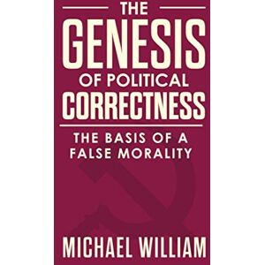 William, Michael The Genesis of Political Correctness: The Basis of a False Morality William, Michael The Genesis of Political Correctness: The Basis of a False Morality