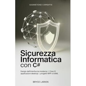 Larkin, Bryce Sicurezza informatica con C#: Design dell'interfaccia moderna Crea 12 applicazioni desktop Progetti WPF e XAML Larkin, Bryce Sicurezza informatica con C#: Design dell'interfaccia moderna Crea 12 applicazioni desktop Progetti WPF e XAML