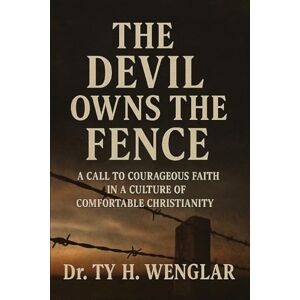 Wenglar, Ty H The Devil Owns the Fence: A Call to Courageous Faith in a Culture of Comfortable Christianity Wenglar, Ty H The Devil Owns the Fence: A Call to Courageous Faith in a Culture of Comfortable Christianity