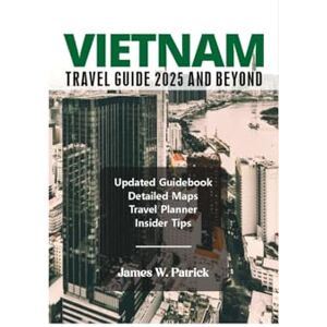 PATRICK, JAMES VIETNAM TRAVEL GUIDE 2025 AND BEYOND (Cityscape Chronicles) PATRICK, JAMES VIETNAM TRAVEL GUIDE 2025 AND BEYOND (Cityscape Chronicles)