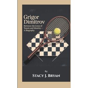 J. Bryan, Stacy GRIGOR DIMITROV: Between the Lines of Tennis and Identity—A Biography J. Bryan, Stacy GRIGOR DIMITROV: Between the Lines of Tennis and Identity—A Biography