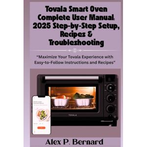 Bernard, Alex P. Tovala Smart Oven Complete User Manual: 2025 Step-by-Step Setup, Recipes & Troubleshooting: “Maximize Your Tovala Experience with Easy-to-Follow Instructions and Recipes” Bernard, Alex P. Tovala Smart Oven Complete User Manual: 2025 Step-by-Step Setup, Recipes & Troubleshooting: “Maximize Your Tovala Experience with Easy-to-Follow Instructions and Recipes”