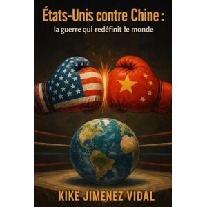 Jiménez Vidal, Kike États-Unis contre Chine : la guerre qui redéfinit le monde.: Guerre commerciale et technologique entre les États-Unis et la Chine, géopolitique, économie mondiale et conséquences pour l’Europe. Jiménez Vidal, Kike États-Unis contre Chine : la guerre qui redéfinit le monde.: Guerre commerciale et technologique entre les États-Unis et la Chine, géopolitique, économie mondiale et conséquences pour l’Europe.