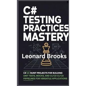 Brooks, Leonard C# Testing Practices Mastery: 60 NUnit Projects for Building Unit Tests, Mocks, and CI/CD Pipelines for Versatile Applications Brooks, Leonard C# Testing Practices Mastery: 60 NUnit Projects for Building Unit Tests, Mocks, and CI/CD Pipelines for Versatile Applications
