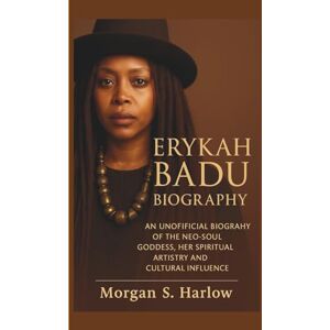 S. Harlow, Morgan ERYKAH BADU BIOGRAPHY: An Unofficial Biography of the Neo-Soul Goddess, Her Spiritual Artistry and Cultural Influence S. Harlow, Morgan ERYKAH BADU BIOGRAPHY: An Unofficial Biography of the Neo-Soul Goddess, Her Spiritual Artistry and Cultural Influence