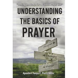 Perry, L'Tanya C. Understanding the Basics of Prayer: A Practical Guide to a Powerful Prayer Life (Faith, Purpose & Healing Collection) Perry, L'Tanya C. Understanding the Basics of Prayer: A Practical Guide to a Powerful Prayer Life (Faith, Purpose & Healing Collection)