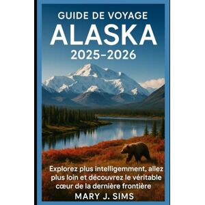sims, Mary j Guide de voyage Alaska 2025-2026: Explorez plus intelligemment, allez plus loin et découvrez le véritable cœur de la dernière frontière sims, Mary j Guide de voyage Alaska 2025-2026: Explorez plus intelligemment, allez plus loin et découvrez le véritable cœur de la dernière frontière