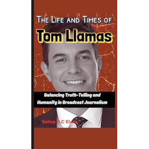 C&C The Life and Times of Tom Llamas (A Biography): Balancing Truth-Telling and Humanity in Broadcast Journalism C&C The Life and Times of Tom Llamas (A Biography): Balancing Truth-Telling and Humanity in Broadcast Journalism
