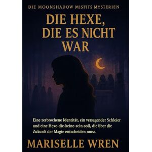 WREN, MARISELLE Die Hexe, Die Es Nicht War: Eine zerbrochene Identität, ein versagender Schleier und eine Hexe-die-keine-sein-soll, die über die Zukunft der Magie entscheiden muss. (Die Moonshadow Misfits Mysterien.) WREN, MARISELLE Die Hexe, Die Es Nicht War: Eine zerbrochene Identität, ein versagender Schleier und eine Hexe-die-keine-sein-soll, die über die Zukunft der Magie entscheiden muss. (Die Moonshadow Misfits Mysterien.)