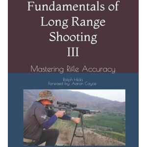 Hicks, Ralph Troy Fundamentals of Long Range Shooting III: Mastering Rifle Accuracy Hicks, Ralph Troy Fundamentals of Long Range Shooting III: Mastering Rifle Accuracy