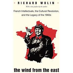 Wolin, Richard The Wind from the East: French Intellectuals, the Cultural Revolution, and the Legacy of the 1960s: French Intellectuals, the Cultural Revolution, and the Legacy of the 1960s Second Edition Wolin, Richard The Wind from the East: French Intellectuals, the Cultural Revolution, and the Legacy of the 1960s: French Intellectuals, the Cultural Revolution, and the Legacy of the 1960s Second Edition