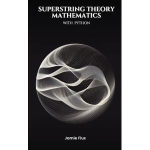 Flux, Jamie Superstring Theory Mathematics with Python (Golden Dawn Engineering) Flux, Jamie Superstring Theory Mathematics with Python (Golden Dawn Engineering)