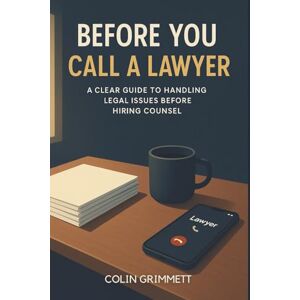 Grimmett, Colin Before You Call a Lawyer : A Clear Guide to Handling Legal Issues Before Hiring Counsel: Law for Ordinary Americans (American Law Essentials) Grimmett, Colin Before You Call a Lawyer : A Clear Guide to Handling Legal Issues Before Hiring Counsel: Law for Ordinary Americans (American Law Essentials)