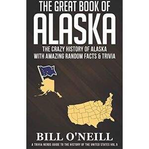 O'Neill The Great Book of Alaska: The Crazy History of Alaska with Amazing Random Facts & Trivia: 5 (A Trivia Nerds Guide to the History of the United States) O'Neill The Great Book of Alaska: The Crazy History of Alaska with Amazing Random Facts & Trivia: 5 (A Trivia Nerds Guide to the History of the United States)