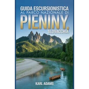 Adams, Karl Guida escursionistica al Parco nazionale di Pieniny, Slovacchia: Un manuale completo per l'esplorazione della natura. Adams, Karl Guida escursionistica al Parco nazionale di Pieniny, Slovacchia: Un manuale completo per l'esplorazione della natura.