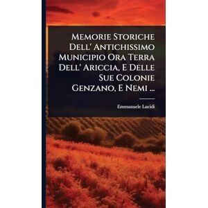 Lucidi, Emmanuele Memorie Storiche Dell' Antichissimo Municipio Ora Terra Dell' Ariccia, E Delle Sue Colonie Genzano, E Nemi ... Lucidi, Emmanuele Memorie Storiche Dell' Antichissimo Municipio Ora Terra Dell' Ariccia, E Delle Sue Colonie Genzano, E Nemi ...