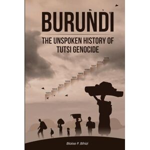 P. Bihizi, Blaise Burundi: The Unspoken History Of Tutsi Genocide P. Bihizi, Blaise Burundi: The Unspoken History Of Tutsi Genocide