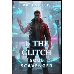 Felis, Arden I, The Glitch: Soul Scavenger: LitRPG Progression System Adventure Fantasy: 1 Felis, Arden I, The Glitch: Soul Scavenger: LitRPG Progression System Adventure Fantasy: 1