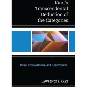 Lexington Books Kant's Transcendental Deduction of the Categories: Unity, Representation, and Apperception Lexington Books Kant's Transcendental Deduction of the Categories: Unity, Representation, and Apperception