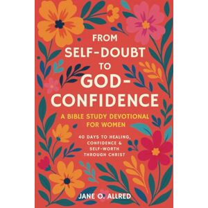 Allred, Jane O. From Self-Doubt to God-Confidence: A Bible Study Devotional for Women: 40 Days to Healing, Confidence & Self-Worth Through Christ Allred, Jane O. From Self-Doubt to God-Confidence: A Bible Study Devotional for Women: 40 Days to Healing, Confidence & Self-Worth Through Christ