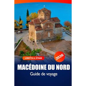 Ethan, Loretta A. Macédoine du Nord Guide de voyage 2026: Explorer Skopje, Ohrid, les joyaux cachés, la culture locale, la cuisine et les attractions et aventures incontournables des Balkans Ethan, Loretta A. Macédoine du Nord Guide de voyage 2026: Explorer Skopje, Ohrid, les joyaux cachés, la culture locale, la cuisine et les attractions et aventures incontournables des Balkans