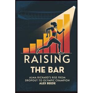 Beede, Alex Raising The Bar: Alma Richards’ Rise From Dropout To Olympic Champion Beede, Alex Raising The Bar: Alma Richards’ Rise From Dropout To Olympic Champion