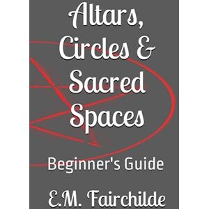 Fairchilde, E.M. Altars, Circles & Sacred Spaces: Beginner's Guide Fairchilde, E.M. Altars, Circles & Sacred Spaces: Beginner's Guide