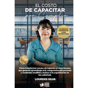 Silva El Costo De Capacitar Por Cumplir: Cómo transformar cursos sin impacto en experiencias que generen aprendizaje real, compromiso del personal y resultados medibles, incluso si la capacitación no fue so Silva El Costo De Capacitar Por Cumplir: Cómo transformar cursos sin impacto en experiencias que generen aprendizaje real, compromiso del personal y resultados medibles, incluso si la capacitación no fue so