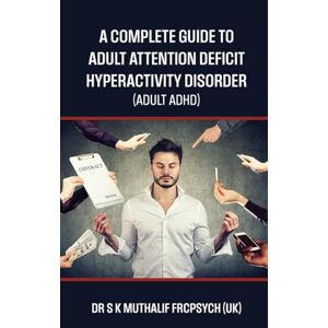 Dr S K MUTHALIF FRCPsych (UK) A complete guide to Adult Attention Deficit Hyperactivity Disorder Adult ADHD Dr S K MUTHALIF FRCPsych (UK) A complete guide to Adult Attention Deficit Hyperactivity Disorder Adult ADHD