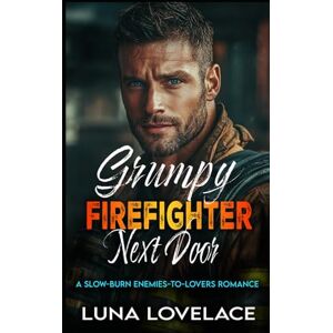 Lovelace, Luna Grumpy Firefighter Next Door: A Slow-Burn Enemies-to-Lovers Romance Lovelace, Luna Grumpy Firefighter Next Door: A Slow-Burn Enemies-to-Lovers Romance