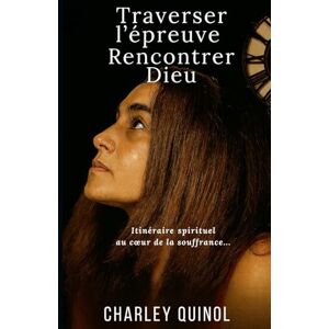 QUINOL, Charley TRAVERSER L'EPREUVE, RENCONTRER DIEU...: Itinéraire spirituel au cœur de la souffrance. QUINOL, Charley TRAVERSER L'EPREUVE, RENCONTRER DIEU...: Itinéraire spirituel au cœur de la souffrance.