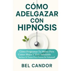CANDOR, BEL CÓMO ADELGAZAR CON HIPNOSIS: Cómo Programar tu Mente para Comer Mejor y Vivir Saludable ¡Incluso Si Tienes Poca Fuerza de Voluntad! (Hipnosis Para Adelgazar) CANDOR, BEL CÓMO ADELGAZAR CON HIPNOSIS: Cómo Programar tu Mente para Comer Mejor y Vivir Saludable ¡Incluso Si Tienes Poca Fuerza de Voluntad! (Hipnosis Para Adelgazar)