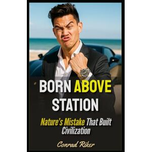 Riker, Conrad Born Above Station: Nature’s Mistake That Built Civilization (Redpilled Wisdom (satire)) Riker, Conrad Born Above Station: Nature’s Mistake That Built Civilization (Redpilled Wisdom (satire))