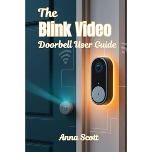 Scott The Blink Video Doorbell User Guide: A Beginner-to-Pro Manual for Setup, Features, Troubleshooting, and Smart Home Integration Scott The Blink Video Doorbell User Guide: A Beginner-to-Pro Manual for Setup, Features, Troubleshooting, and Smart Home Integration