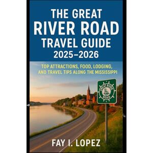Lopez, Fay I. The Great River Road Travel Guide 2025–2026: Top Attractions, Food, Lodging, and Travel Tips Along the Mississippi Lopez, Fay I. The Great River Road Travel Guide 2025–2026: Top Attractions, Food, Lodging, and Travel Tips Along the Mississippi