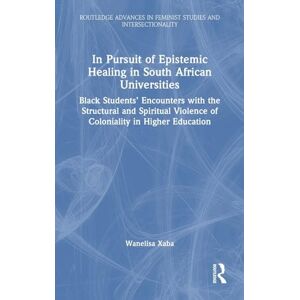 Xaba, Wanelisa In Pursuit of Epistemic Healing in South African Universities: Black Students’ Encounters with the Structural and Spiritual Violence of Coloniality in ... in Feminist Studies and Intersectionality) Xaba, Wanelisa In Pursuit of Epistemic Healing in South African Universities: Black Students’ Encounters with the Structural and Spiritual Violence of Coloniality in ... in Feminist Studies and Intersectionality)