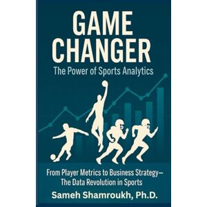 Shamroukh, Sameh Game Changer: The Power of Sports Analytics From Player Metrics to Business Strategy—The Data Revolution in Sports: Sports Analytics, Data Analytics Shamroukh, Sameh Game Changer: The Power of Sports Analytics From Player Metrics to Business Strategy—The Data Revolution in Sports: Sports Analytics, Data Analytics