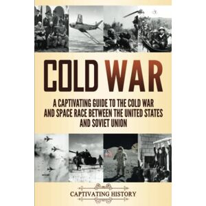 History, Captivating Cold War: A Captivating Guide to the Cold War and Space Race Between the United States and Soviet Union (Military History) History, Captivating Cold War: A Captivating Guide to the Cold War and Space Race Between the United States and Soviet Union (Military History)
