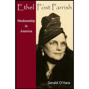O'Hara, Gerald Ethel Post Parrish: Mediumship in America: 2 O'Hara, Gerald Ethel Post Parrish: Mediumship in America: 2