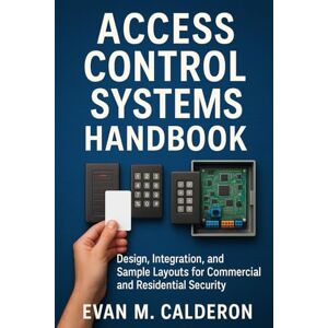 Calderon, Evan M. Access Control Systems Handbook Design, Installation, and Use Case Examples for Residential, Commercial, and Industrial Projects (The Construction Engineering Series) Calderon, Evan M. Access Control Systems Handbook Design, Installation, and Use Case Examples for Residential, Commercial, and Industrial Projects (The Construction Engineering Series)