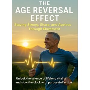 Clarke, Naomi The Age Reversal Effect Staying Strong, Sharp, and Ageless Through Movement: Unlock the science of lifelong vitality and slow the clock with purposeful action Clarke, Naomi The Age Reversal Effect Staying Strong, Sharp, and Ageless Through Movement: Unlock the science of lifelong vitality and slow the clock with purposeful action