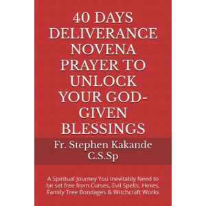 Kakande C.S.Sp, Fr. Stephen 40 DAYS DELIVERANCE NOVENA PRAYER TO UNLOCK YOUR GOD-GIVEN BLESSINGS: A Spiritual Journey You Inevitably Need to be set free from Curses, Evil Spells, Hexes, Family Tree Bondages & Witchcraft Works Kakande C.S.Sp, Fr. Stephen 40 DAYS DELIVERANCE NOVENA PRAYER TO UNLOCK YOUR GOD-GIVEN BLESSINGS: A Spiritual Journey You Inevitably Need to be set free from Curses, Evil Spells, Hexes, Family Tree Bondages & Witchcraft Works