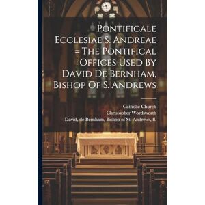 Church, Catholic Pontificale Ecclesiae S. Andreae = The Pontifical Offices Used By David De Bernham, Bishop Of S. Andrews Church, Catholic Pontificale Ecclesiae S. Andreae = The Pontifical Offices Used By David De Bernham, Bishop Of S. Andrews