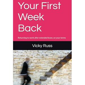 Russ, Vicky Your First Week Back: Returning to work after extended leave, on your terms Russ, Vicky Your First Week Back: Returning to work after extended leave, on your terms