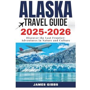 Gibbs, James ALASKA TRAVEL GUIDE 2O25 – 2026: Discover the Last Frontier: Adventures in Nature and Culture (New Edition Travel Guides 2025-2026) Gibbs, James ALASKA TRAVEL GUIDE 2O25 – 2026: Discover the Last Frontier: Adventures in Nature and Culture (New Edition Travel Guides 2025-2026)