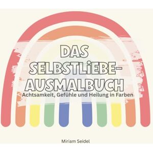 Seidel, Miriam Das Selbstliebe-Ausmalbuch Achtsamkeit, Gefühle und Heilung in Farben: Ein kreatives Ausmalbuch für Erwachsene mit Übungen zu Selbstliebe, Dankbarkeit, Achtsamkeit und innerer Ruhe Seidel, Miriam Das Selbstliebe-Ausmalbuch Achtsamkeit, Gefühle und Heilung in Farben: Ein kreatives Ausmalbuch für Erwachsene mit Übungen zu Selbstliebe, Dankbarkeit, Achtsamkeit und innerer Ruhe
